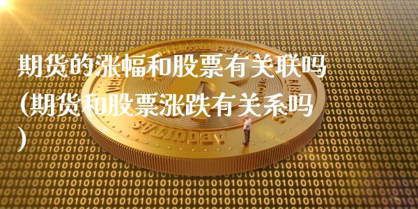 期货的涨幅和股票有关联吗(期货和股票涨跌有关系吗)