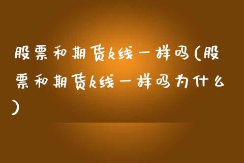 股票和期货k线一样吗(股票和期货k线一样吗为什么)