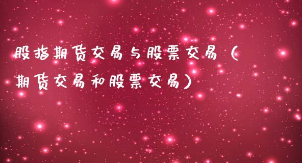 股指期货交易与股票交易（期货交易和股票交易）