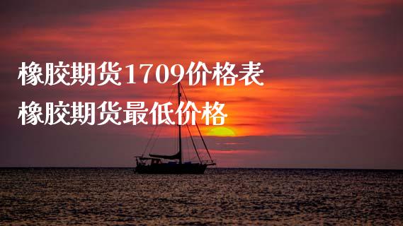 橡胶期货1709价格表 橡胶期货最低价格