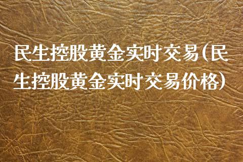 民生控股黄金实时交易(民生控股黄金实时交易价格)