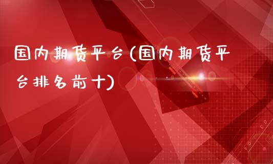 国内期货平台(国内期货平台排名前十)_https://www.dglong8.com_期货理财_第1张