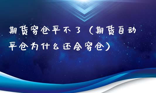 期货穿仓平不了（期货自动平仓为什么还会穿仓）