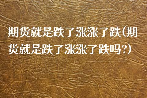期货就是跌了涨涨了跌(期货就是跌了涨涨了跌吗?)