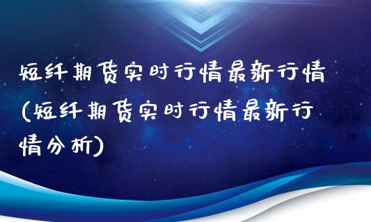 短纤期货实时行情最新行情(短纤期货实时行情最新行情分析)