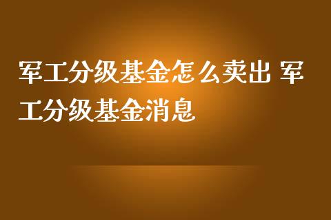 军工分级基金怎么卖出 军工分级基金消息_基金理财_第1张_宇龙理财网 军工分级基金怎么卖出 军工分级基金消息_https://www.dglong8.com_基金理财_第1张