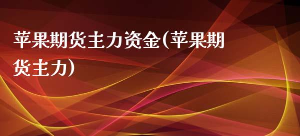 苹果期货主力资金(苹果期货主力)