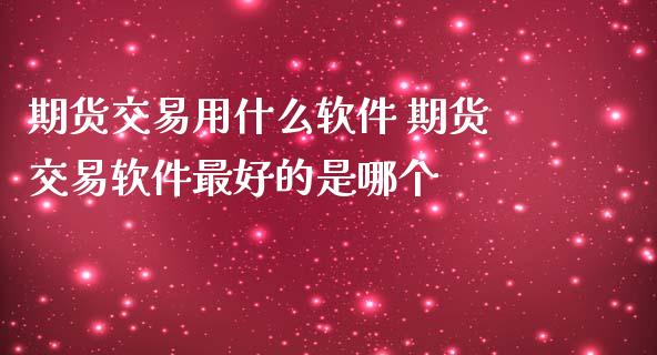 期货交易用什么软件 期货交易软件最好的是哪个
