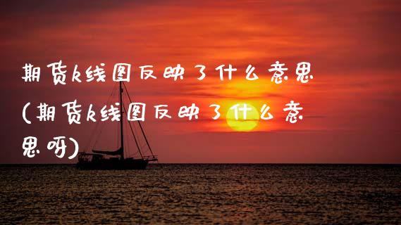 期货k线图反映了什么意思(期货k线图反映了什么意思呀)