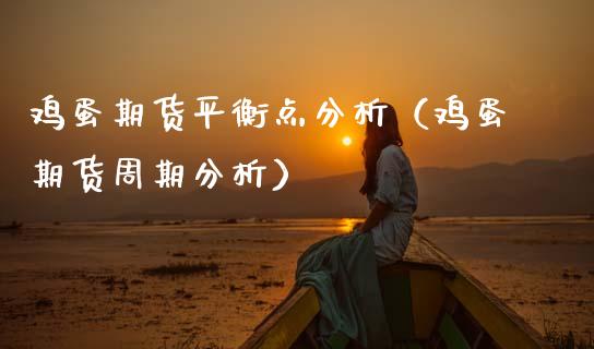 鸡蛋期货平衡点分析（鸡蛋期货周期分析）