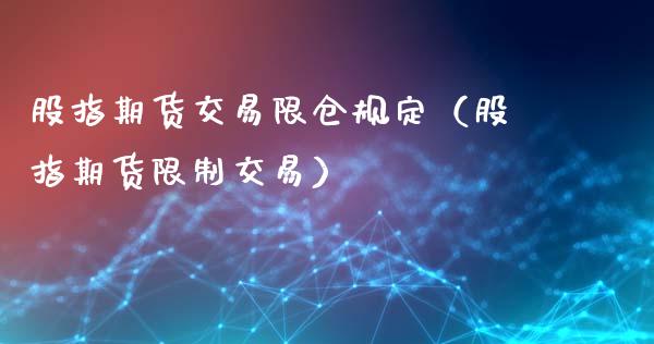 股指期货交易限仓规定（股指期货限制交易）