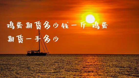 鸡蛋期货多少钱一斤 鸡蛋期货一手多少