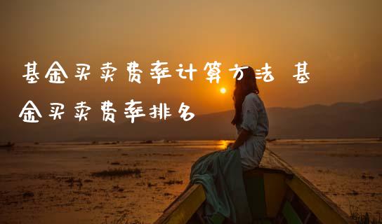 基金买卖费率计算方法 基金买卖费率排名