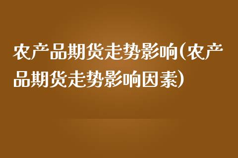 农产品期货走势影响(农产品期货走势影响因素)