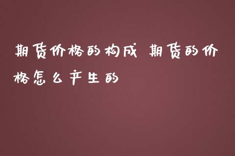 期货价格的构成 期货的价格怎么产生的