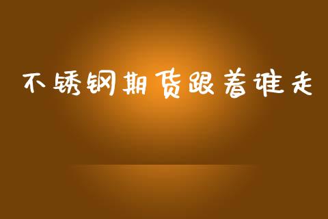 不锈钢期货跟着谁走