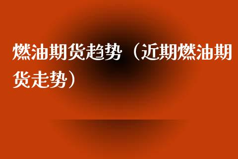 燃油期货趋势（近期燃油期货走势）