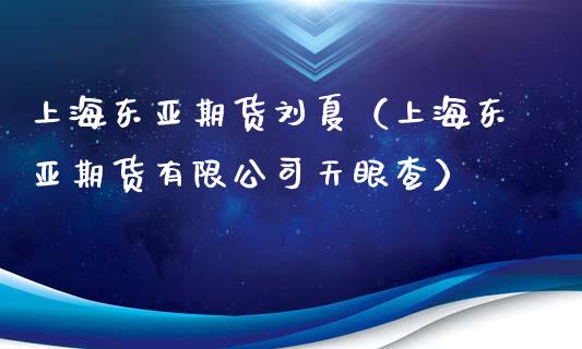 上海东亚期货刘夏（上海东亚期货有限公司天眼查）