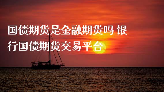 国债期货是金融期货吗 银行国债期货交易平台