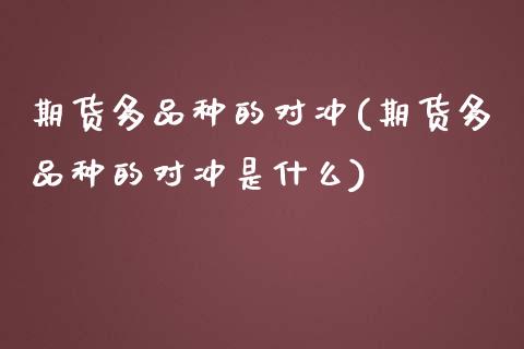 期货多品种的对冲(期货多品种的对冲是什么)