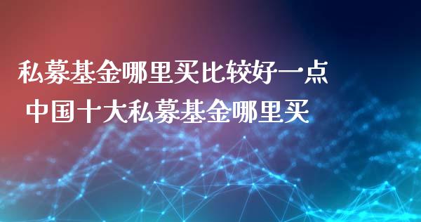私募基金哪里买比较好一点 中国十大私募基金哪里买