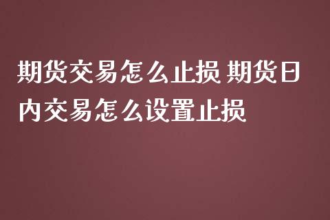 期货交易怎么止损 期货日内交易怎么设置止损