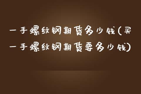一手螺纹钢期货多少钱(买一手螺纹钢期货要多少钱)_期货理财_第1张_宇龙理财网 一手螺纹钢期货多少钱(买一手螺纹钢期货要多少钱)_https://www.dglong8.com_期货理财_第1张