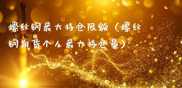 螺纹钢最大持仓限额（螺纹钢期货个人最大持仓量）