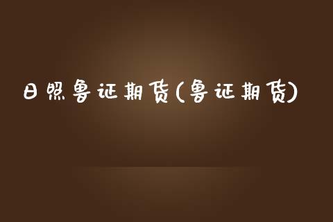 日照鲁证期货(鲁证期货)