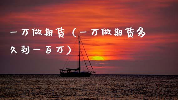 一万做期货（一万做期货多久到一百万）