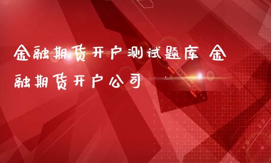 金融期货开户测库 金融期货开户公司