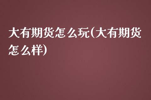 大有期货怎么玩(大有期货怎么样)