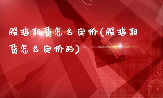 股指期货怎么定价(股指期货怎么定价的)