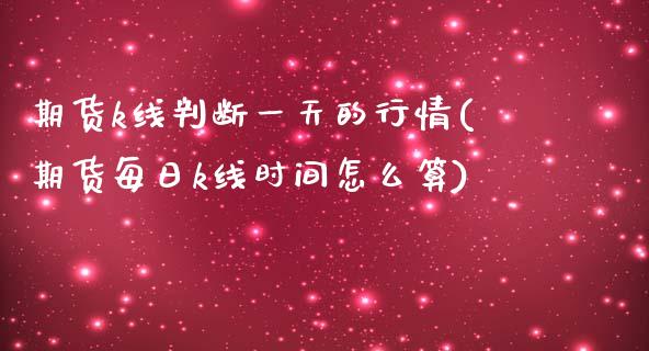 期货k线判断一天的行情(期货每日k线时间怎么算)