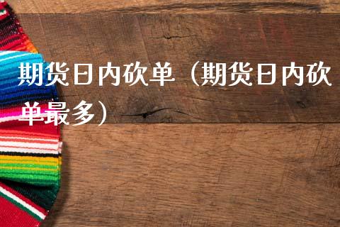 期货日内砍单（期货日内砍单最多）