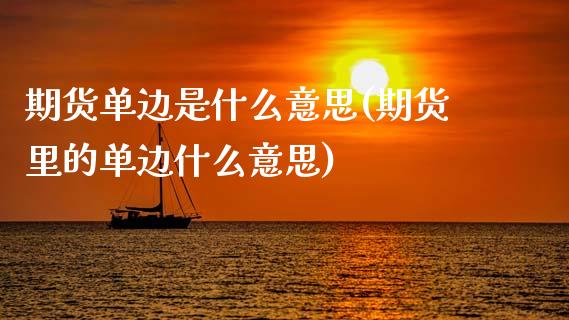期货单边是什么意思(期货里的单边什么意思)