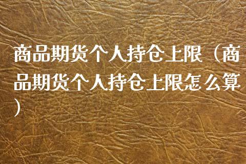 商品期货个人持仓上限（商品期货个人持仓上限怎么算）