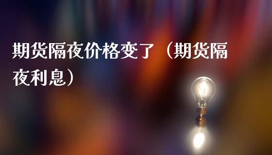 期货隔夜价格变了（期货隔夜利息）