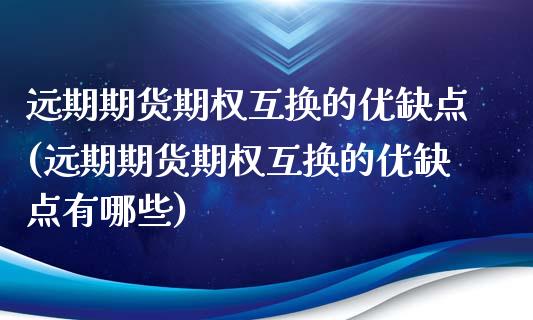 远期期货期权互换的优缺点(远期期货期权互换的优缺点有哪些)