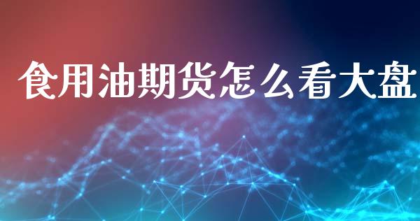 食用油期货怎么看大盘