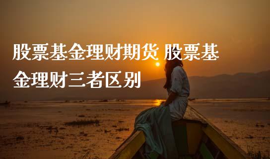 股票基金理财期货 股票基金理财三者区别