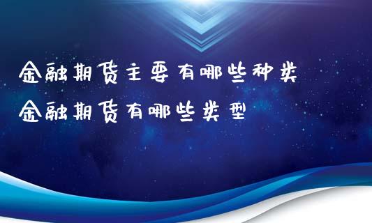 金融期货主要有哪些种类 金融期货有哪些类型