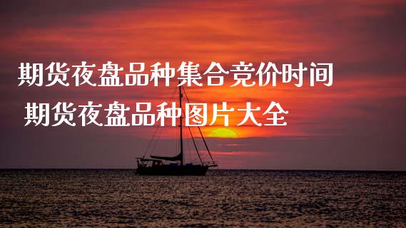 期货夜盘品种集合竞价时间 期货夜盘品种图片大全_理财百科_第1张_宇龙理财网 期货夜盘品种集合竞价时间 期货夜盘品种图片大全_https://www.dglong8.com_理财百科_第1张