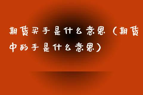 期货买手是什么意思（期货中的手是什么意思）
