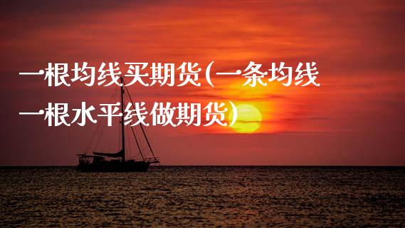 一根均线买期货(一条均线一根水平线做期货)