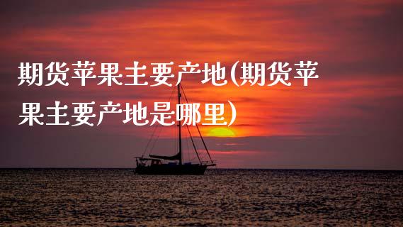 期货苹果主要产地(期货苹果主要产地是哪里)
