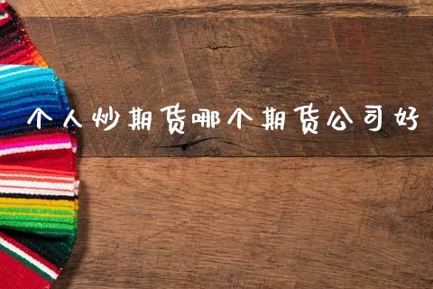 个人炒期货哪个期货公司好