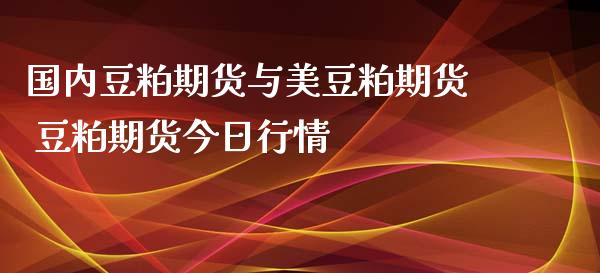 国内豆粕期货与美豆粕期货 豆粕期货今日行情