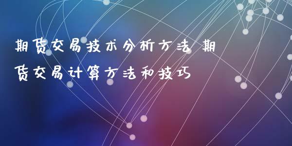 期货交易技术分析方法 期货交易计算方法和技巧