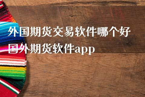 外国期货交易软件哪个好 国外期货软件app